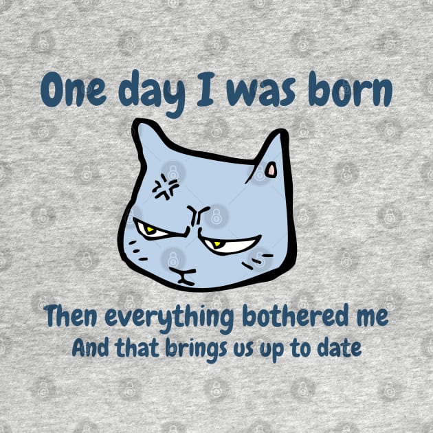 One day I was born. Then everything bothered me. And that brings us up to date. Funny Cat Meme by FourMutts